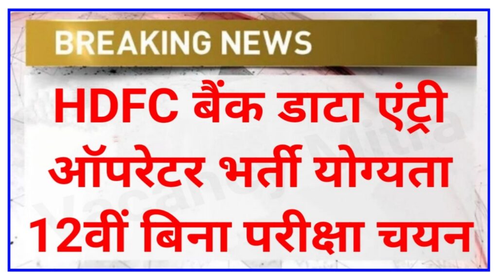 HDFC Bank Data Entry Operator 20 Recruitment 2023 : HDFC बैंक डाटा एंट्री ऑपरेटर भर्ती नोटिफिकेशन जारी आवेदन प्रक्रिया शुरू बिना परीक्षा सीधी भर्ती Best Link