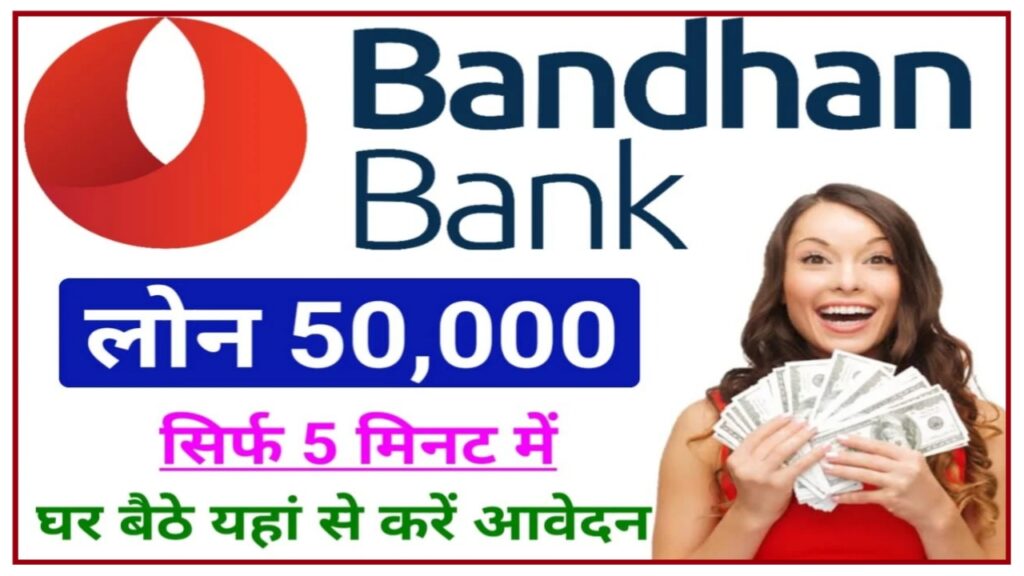 Bandhan Bank Loan 2023 : बंधन बैंक से 5000 से 50000 तक का लोन ले मात्र 2 सेकंड में यहां से New Best लिंक