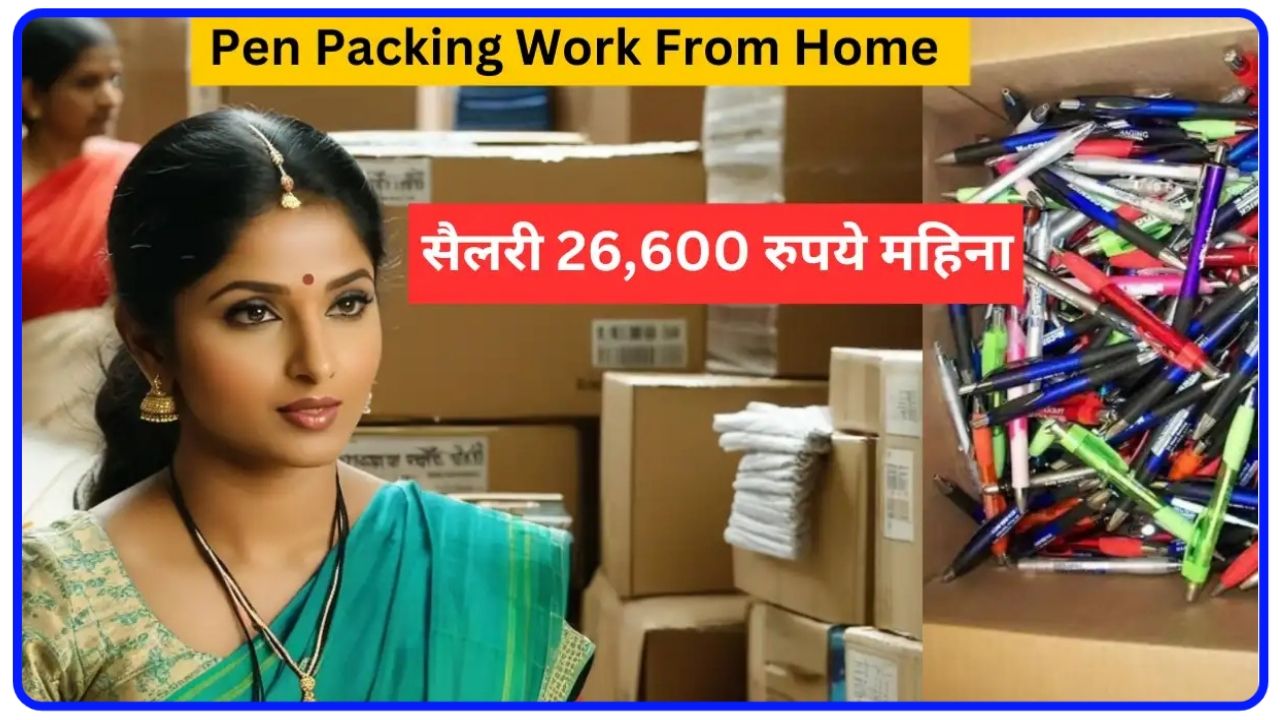 Pen Packing Work From Home : सैलरी 26,600 महीना, घर बैठे मिलेगा माल New Best Link
